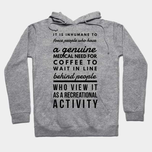 It is inhumane to force people who have a genuine medical need for coffee to wait in line behind people who view it as a recreational activity Hoodie by GMAT